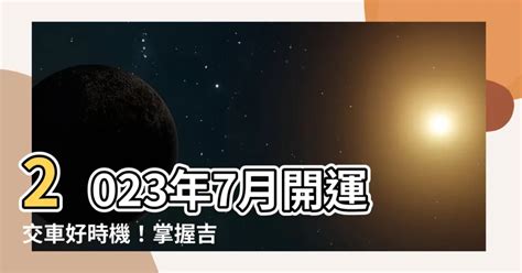 2023交車吉日7月|【2023交車吉日】2023買車交車指南：農民曆吉日查詢，交車好。